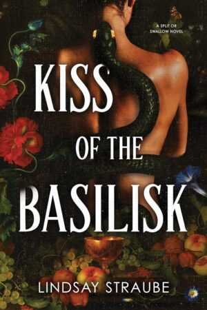 The cover of Kiss of the Basilisk by Lindsay Straube (Split or Swallow, 1 of 3) features a bare backed woman entwined with a green serpent amid vibrant red flowers, green vines, and fruit, evoking the novel’s dark allure.